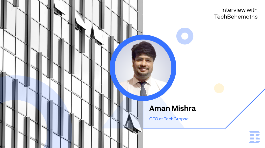 Interview with Aman Mishra - CEO at TechGropse