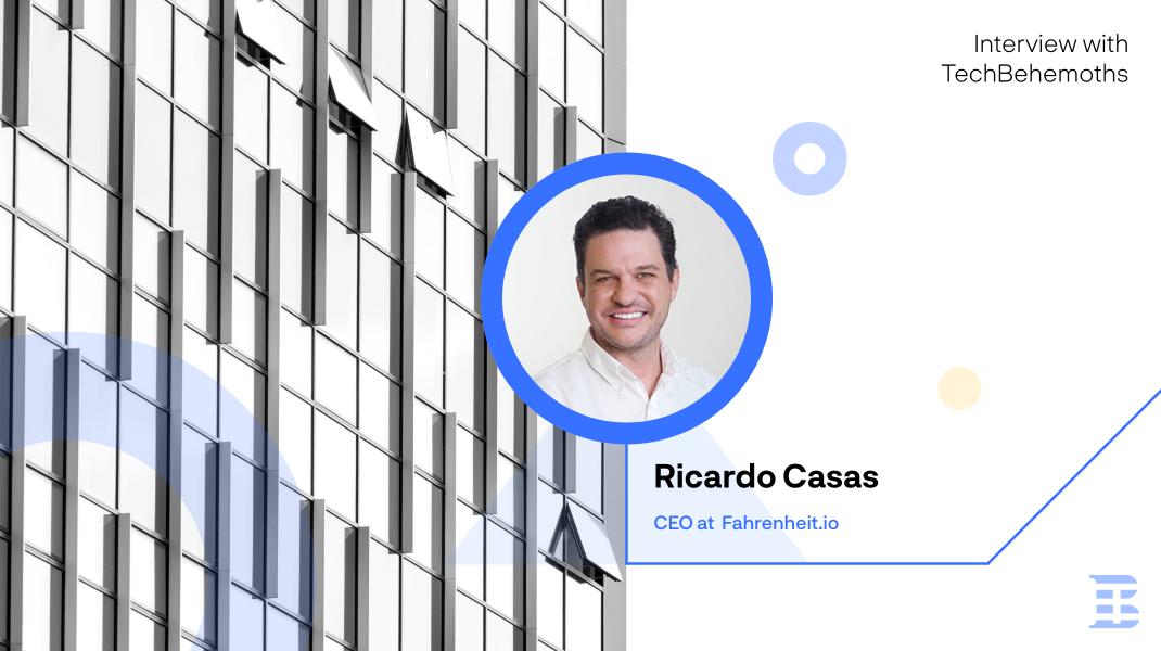 Interview with TechBehemoths: Ricardo Casas, CEO at Fahrenheit